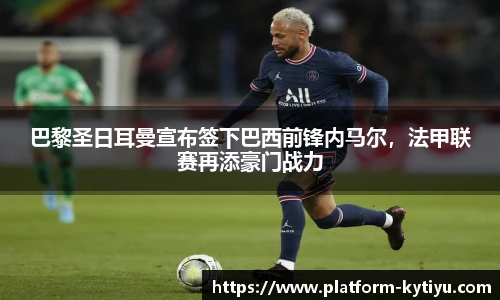 巴黎圣日耳曼宣布签下巴西前锋内马尔，法甲联赛再添豪门战力