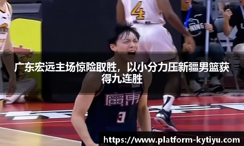 广东宏远主场惊险取胜，以小分力压新疆男篮获得九连胜