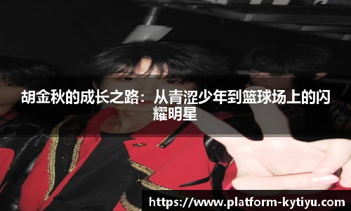 胡金秋的成长之路:从青涩少年到篮球场上的闪耀明星