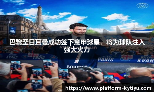 巴黎圣日耳曼成功签下意甲球星，将为球队注入强大火力