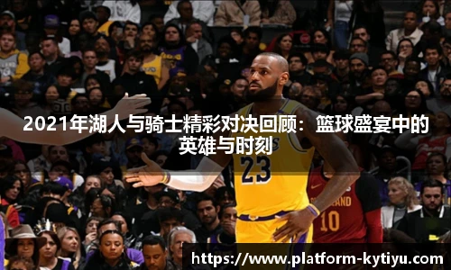 2021年湖人与骑士精彩对决回顾：篮球盛宴中的英雄与时刻