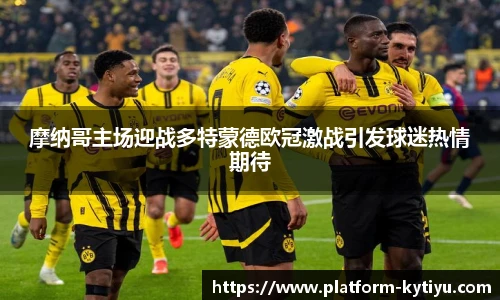 摩纳哥主场迎战多特蒙德欧冠激战引发球迷热情期待