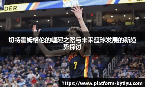 切特霍姆格伦的崛起之路与未来篮球发展的新趋势探讨