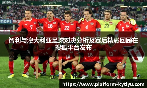 智利与澳大利亚足球对决分析及赛后精彩回顾在搜狐平台发布