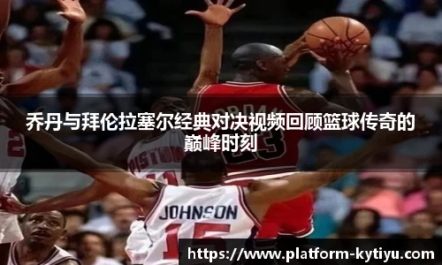 乔丹与拜伦拉塞尔经典对决视频回顾篮球传奇的巅峰时刻