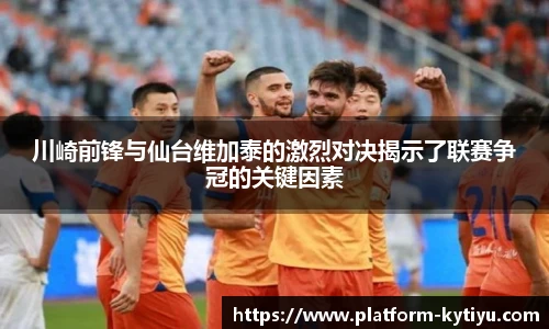 川崎前锋与仙台维加泰的激烈对决揭示了联赛争冠的关键因素